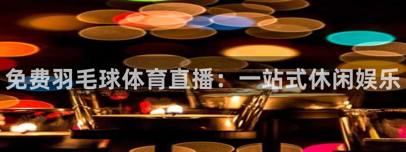 833直播足球直播：免费羽毛球体育直播：一站式休闲娱乐