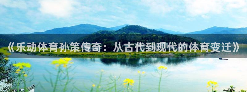 833直播体育免费观看入口：《乐动体育孙策传奇：从古代到现代的体育变迁》