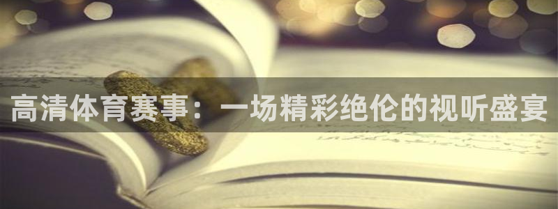 833直播nba：高清体育赛事：一场精彩绝伦的视听盛宴
