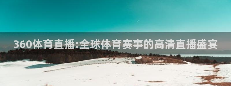 833直播比赛免费观看：360体育直播:全球体育赛事的高清直播盛宴