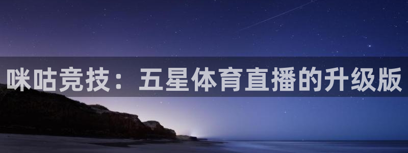 833直播足球：咪咕竞技：五星体育直播的升级版