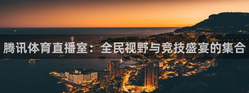 833体育免费直播入口：腾讯体育直播室：全民视野与竞技盛宴的集合